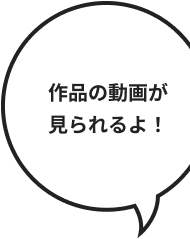 作品の動画が見られるよ！